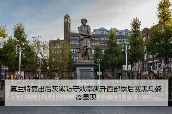 莫兰特复出后灰熊防守效率飙升西部季后赛黑马姿态显现