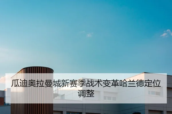 瓜迪奥拉曼城新赛季战术变革哈兰德定位调整